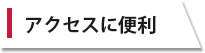 アクセスに便利