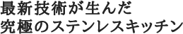 最新技術が生んだ究極のステンレスキッチン